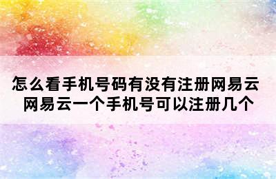 怎么看手机号码有没有注册网易云 网易云一个手机号可以注册几个